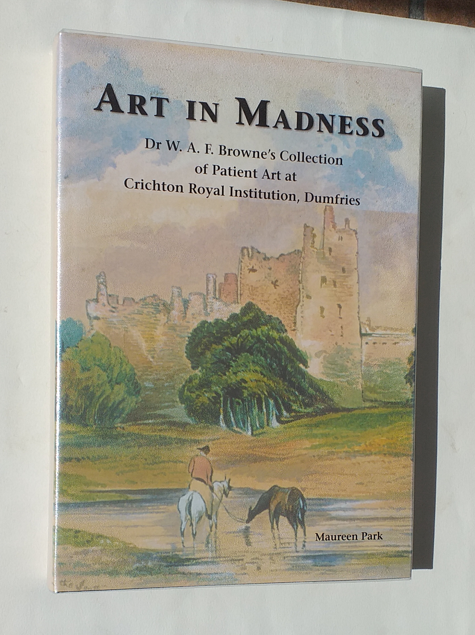 Art in Madness. Dr W A F Browne's Collection of Patient Art at Crichton Royal Institution, Dumfries