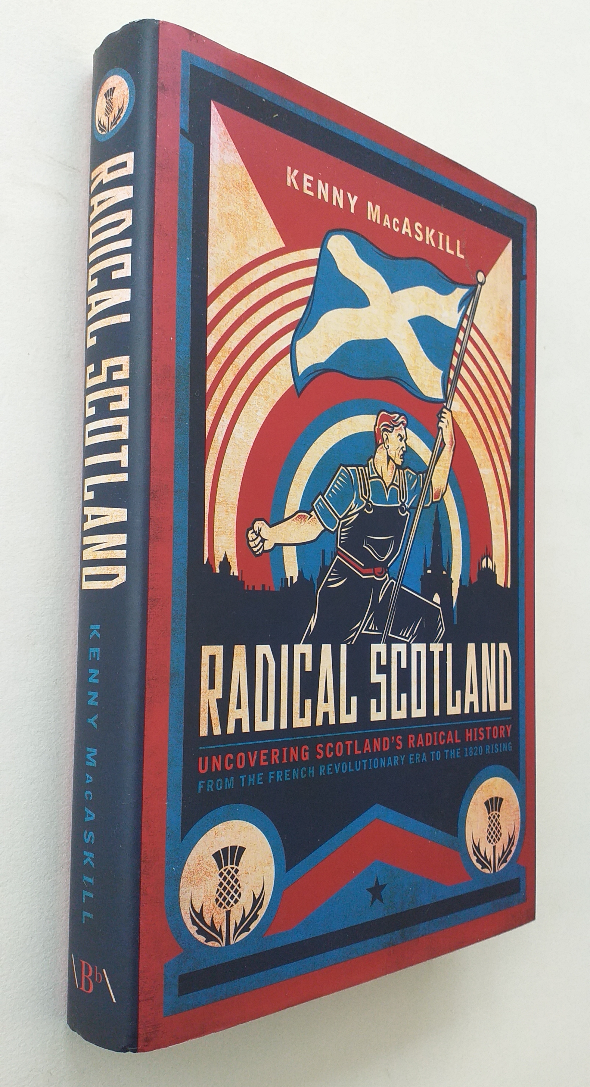 Radical Scotland : Uncovering Scotland's Radical History - from the French Revolutionary Era to the 1820 Rising